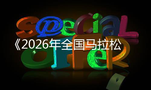《2026年全國(guó)馬拉松賽事目錄》發(fā)布 鄭州馬拉松入選