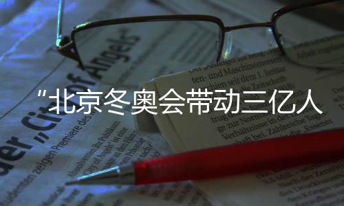 “北京冬奧會(huì)帶動(dòng)三億人參與冰雪運(yùn)動(dòng)”主題展覽在京開幕