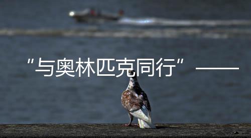 “與奧林匹克同行”——?dú)v屆夏季奧運(yùn)會(huì)展巡展在北京首鋼園開幕