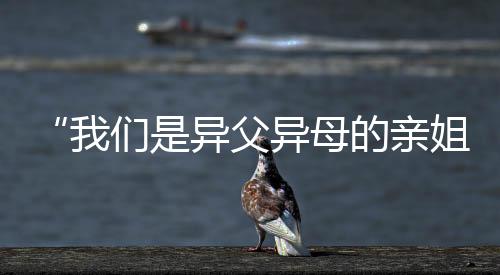 “我們是異父異母的親姐妹！今天一起上領(lǐng)獎(jiǎng)臺(tái)了！”