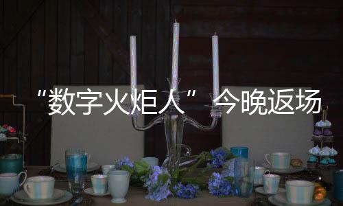 “數(shù)字火炬人”今晚返場，閉幕式后人人可領星光數(shù)字紀念章