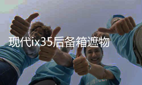 現(xiàn)代ix35后備箱遮物簾全新途勝L內(nèi)飾改裝配件ix25勝達(dá)尾箱隔置板
