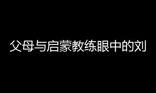 父母與啟蒙教練眼中的劉洋：用天賦與堅(jiān)持鑄就衛(wèi)冕之路