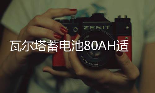 瓦爾塔蓄電池80AH適配沃爾沃S60LXC60奔馳C/E級(jí)奧迪A6A4L汽車(chē)電瓶