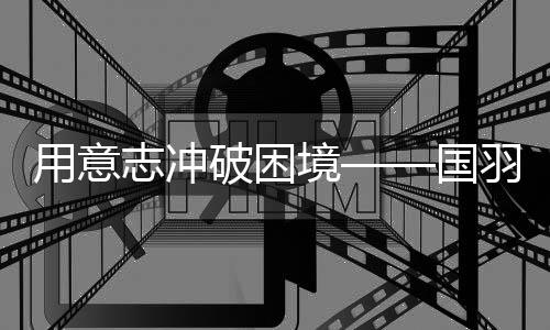 用意志沖破困境——國羽征戰(zhàn)2025年世界羽毛球錦標(biāo)賽綜述