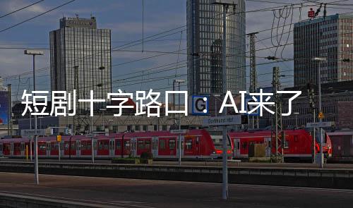 短劇十字路口：AI來了，他們還在拍真人