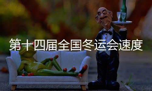第十四屆全國冬運(yùn)會(huì)速度滑冰公開組收官 共決出14枚金牌