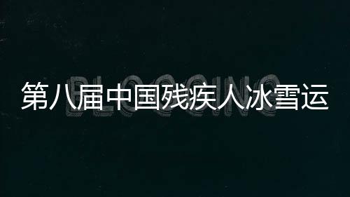 第八屆中國殘疾人冰雪運動季全國啟動活動在哈爾濱舉行