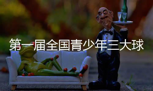 第一屆全國(guó)青少年三大球運(yùn)動(dòng)會(huì)開(kāi)幕式今晚舉行