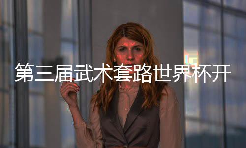 第三屆武術(shù)套路世界杯開(kāi)賽 中國(guó)隊(duì)首日奪4金