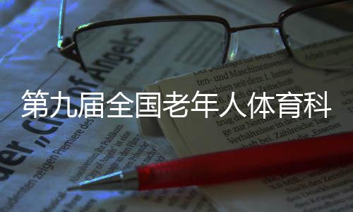 第九屆全國(guó)老年人體育科學(xué)大會(huì)聚焦“健康老齡化”