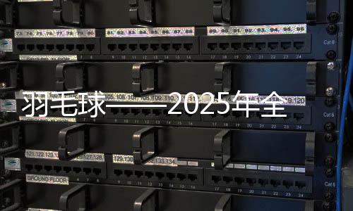 羽毛球——2025年全國青年錦標賽在安徽合肥開賽