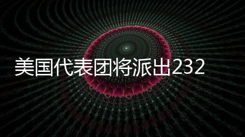 美國代表團(tuán)將派出232名運(yùn)動(dòng)員參加米蘭冬奧會(huì)
