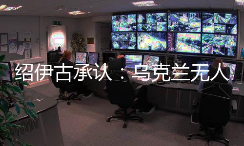 紹伊古承認(rèn)：烏克蘭無人機(jī)發(fā)展飛速，俄羅斯沒啥安全地方了