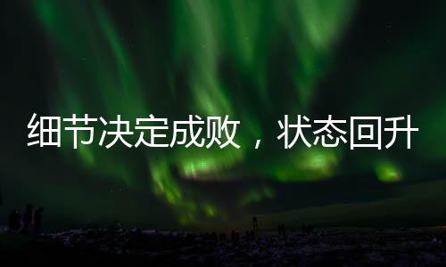 細(xì)節(jié)決定成敗，狀態(tài)回升的中國女排仍需更進(jìn)一步