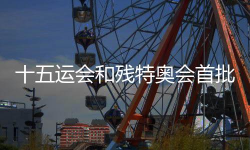 十五運(yùn)會和殘?zhí)貖W會首批門票將于28日10時面向公眾銷售