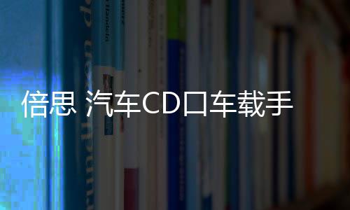 倍思 汽車CD口車載手機支架車用創(chuàng)意iphone導(dǎo)航支撐架卡扣式華為三星小米通用型多功能個性