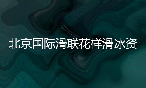 北京國際滑聯(lián)花樣滑冰資格賽將開賽 中國選手力爭奧運門票