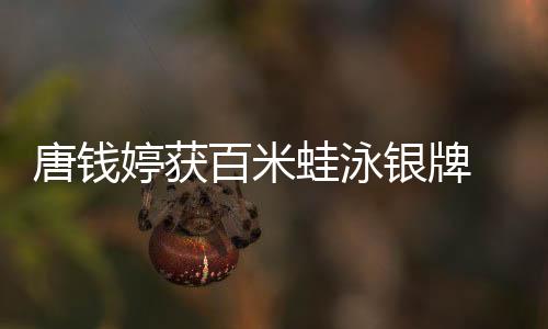唐錢婷獲百米蛙泳銀牌 啟蒙教練：她有過(guò)低谷但對(duì)游泳始終執(zhí)著