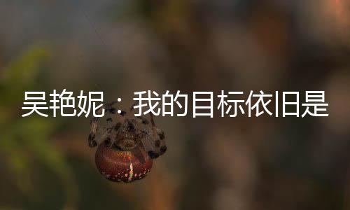 吳艷妮：我的目標(biāo)依舊是突破女子100米欄全國紀(jì)錄