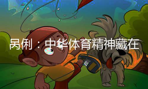 咼俐:中華體育精神藏在每一次不放棄的堅持里