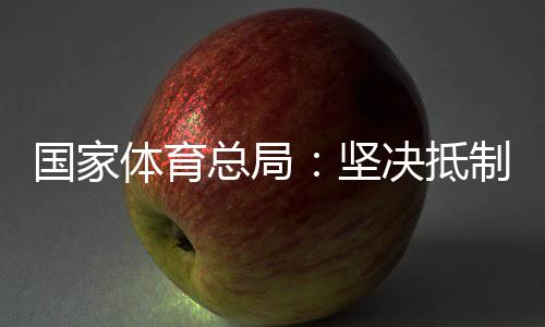 國家體育總局:堅(jiān)決抵制畸形“飯圈文化”侵蝕體育領(lǐng)域