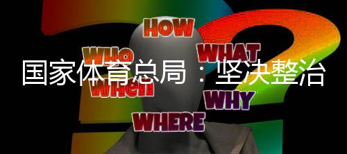 國家體育總局:堅決整治體育領(lǐng)域“飯圈”亂象