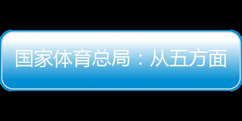 國(guó)家體育總局：從五方面持續(xù)推動(dòng)賽事經(jīng)濟(jì)發(fā)展