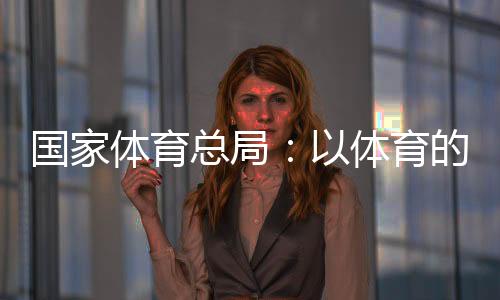 國家體育總局：以體育的力量為青少年的健康成長保駕護(hù)航