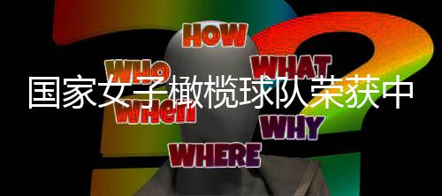 國家女子橄欖球隊榮獲中央和國家機關“三八紅旗集體”表彰