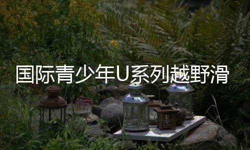國(guó)際青少年U系列越野滑雪挑戰(zhàn)賽鐵力開(kāi)賽 林海雪原燃起“速度與激情”