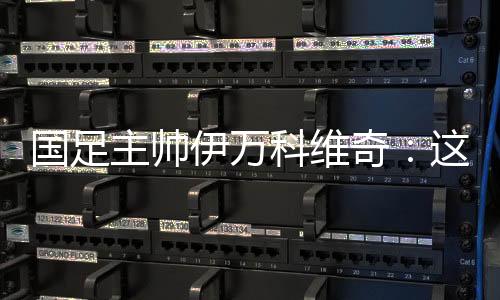 國足主帥伊萬科維奇：這是艱苦的勝利、重要的勝利