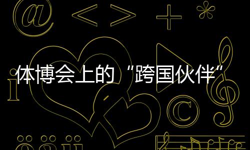 體博會(huì)上的“跨國伙伴”：中國體育制造的出海之路