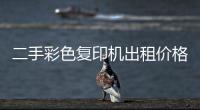 二手彩色復(fù)印機(jī)出租價(jià)格