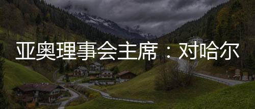 亞奧理事會(huì)主席：對(duì)哈爾濱亞冬會(huì)充滿信心