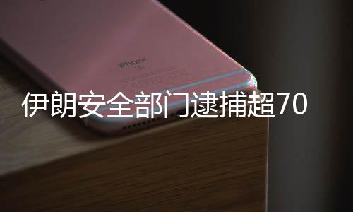 伊朗安全部門(mén)逮捕超70名與犯罪團(tuán)伙有關(guān)聯(lián)人員