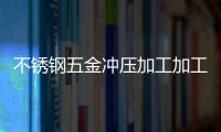 不銹鋼五金沖壓加工加工