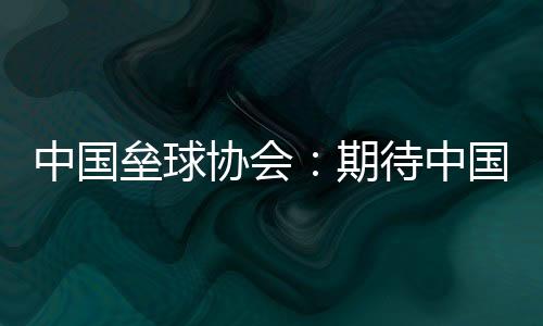 中國壘球協(xié)會：期待中國隊在女壘亞洲杯打出高水平比賽