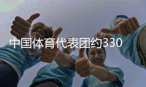 中國體育代表團(tuán)約330名運(yùn)動(dòng)員將參加成都世運(yùn)會