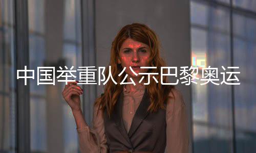 中國舉重隊(duì)公示巴黎奧運(yùn)會參賽名單 主力盡出目標(biāo)六金