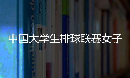 中國(guó)大學(xué)生排球聯(lián)賽女子組 南京師范大學(xué)蟬聯(lián)冠軍