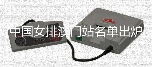 中國女排澳門站名單出爐 朱婷2024國家隊(duì)首秀