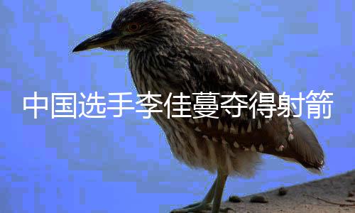 中國(guó)選手李佳蔓奪得射箭世界杯總決賽冠軍