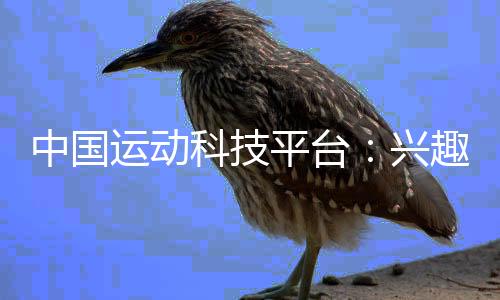 中國運動科技平臺：興趣驅(qū)動的運動方式已成為2024年流行趨勢