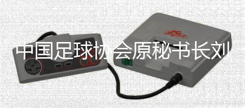 中國足球協(xié)會原秘書長劉奕受賄案一審開庭