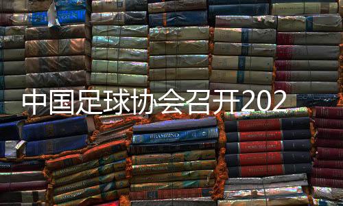 中國(guó)足球協(xié)會(huì)召開(kāi)2024年全國(guó)青少年冬訓(xùn)動(dòng)員會(huì)