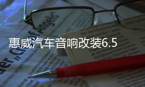 惠威汽車音響改裝6.5寸套裝喇叭揚(yáng)聲器DSP功放有源低音炮高音頭