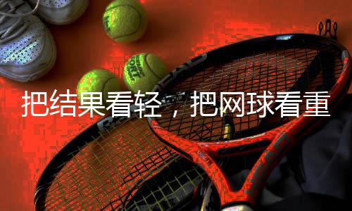 把結(jié)果看輕，把網(wǎng)球看重——專訪中國網(wǎng)球“一哥”張之臻