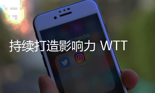 持續(xù)打造影響力 WTT中國(guó)大滿貫在京展開招商推介
