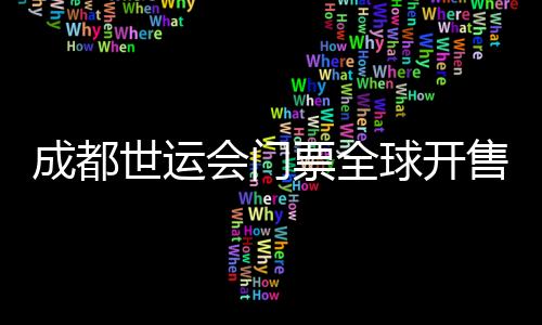 成都世運(yùn)會(huì)門票全球開售 25個(gè)大項(xiàng)設(shè)置30元惠民票